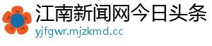 江南新闻网今日头条